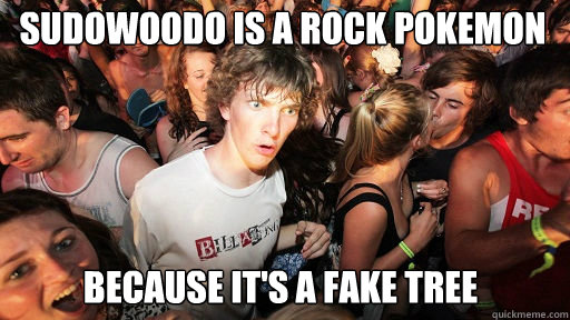 Sudowoodo is a rock pokemon  because it's a fake tree  Sudden Clarity Clarence