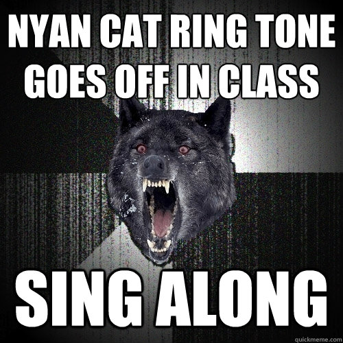 Nyan cat ring tone goes off in class sing along  Insanity Wolf
