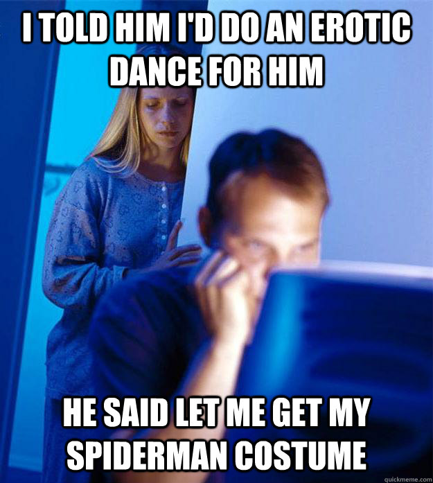I told him i'd do an erotic dance for him he said let me get my spiderman costume  Redditors Wife