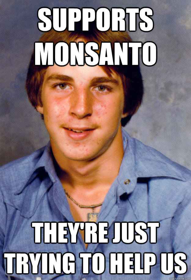 supports monsanto they're just trying to help us  Old Economy Steven