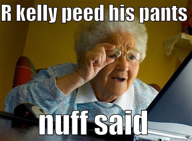 R KELLY PEED HIS PANTS  NUFF SAID Grandma finds the Internet