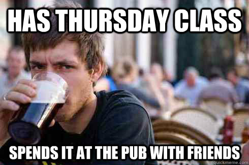 has thursday class spends it at the pub with friends  Lazy College Senior