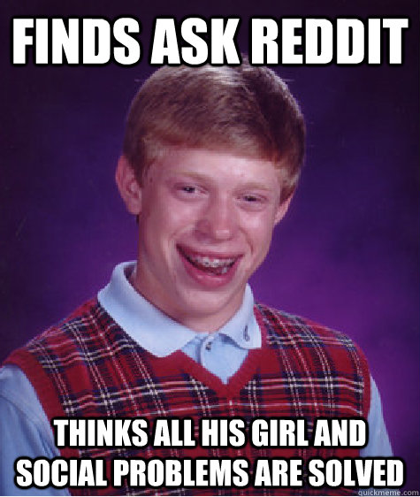 Finds Ask Reddit Thinks all his girl and social problems are solved  Bad Luck Brian