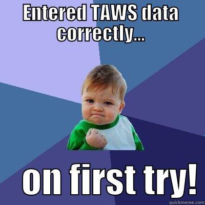 ENTERED TAWS DATA CORRECTLY...     ON FIRST TRY! Success Kid