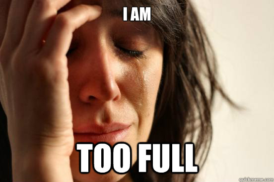 I am too full  First World Problems