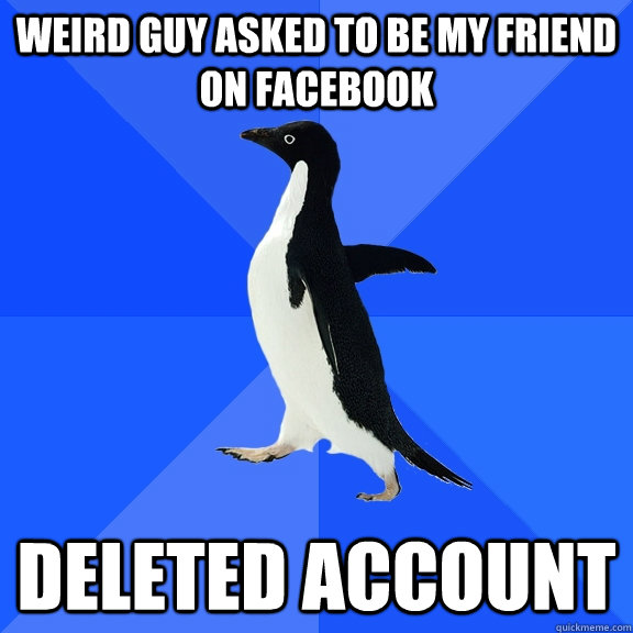 Weird guy asked to be my friend on facebook deleted account  Socially Awkward Penguin