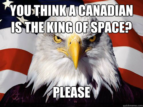 You think a Canadian is the king of space? Please - You think a Canadian is the king of space? Please  Patriotic American Eagle