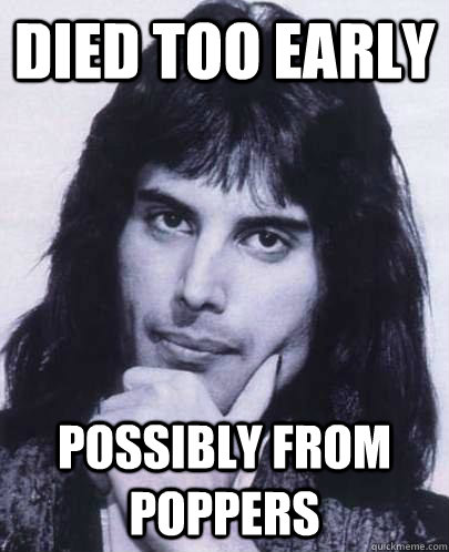 died too early possibly from poppers - died too early possibly from poppers  Good Guy Freddie Mercury