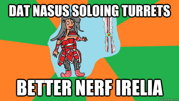 dat nasus soloing turrets Better nerf irelia  Nasus