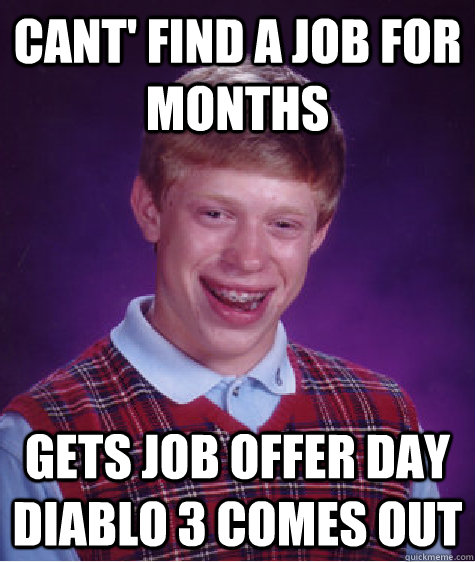 Cant' find a job for months Gets job offer day Diablo 3 comes out  Bad Luck Brian