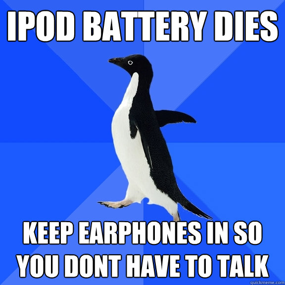 Ipod Battery Dies Keep earphones in so you dont have to talk  Socially Awkward Penguin