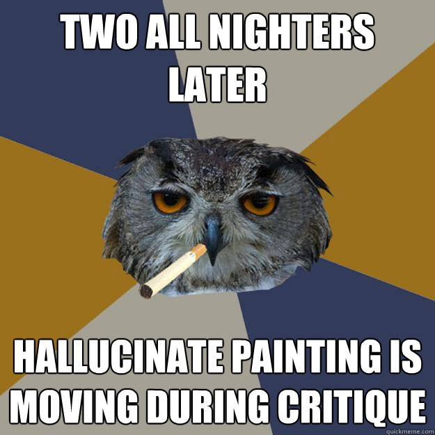 two all nighters later hallucinate painting is moving during critique  Art Student Owl