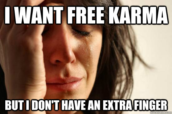 I want free karma But I don't have an extra finger  First World Problems