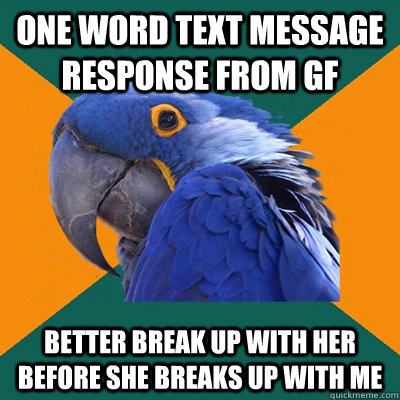one word text message response from gf better break up with her before she breaks up with me  Paranoid Parrot