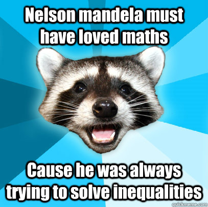 Nelson mandela must have loved maths Cause he was always trying to solve inequalities  Lame Pun Coon