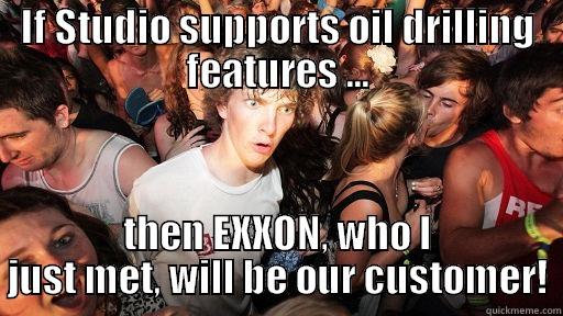 IF STUDIO SUPPORTS OIL DRILLING FEATURES ... THEN EXXON, WHO I JUST MET, WILL BE OUR CUSTOMER! Sudden Clarity Clarence
