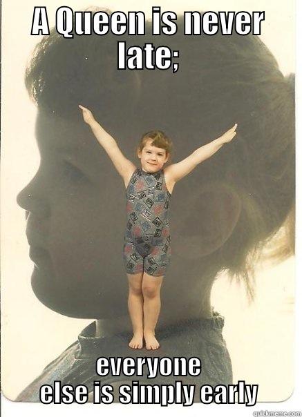 A QUEEN IS NEVER LATE; EVERYONE ELSE IS SIMPLY EARLY Misc