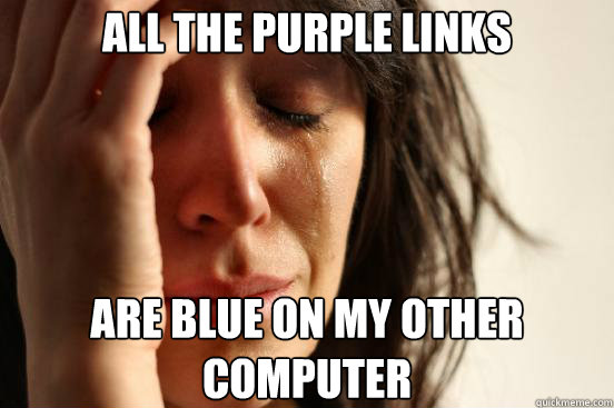 All the purple links Are blue on my other computer - All the purple links Are blue on my other computer  First World Problems