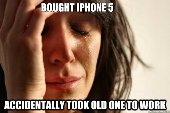 Bought iPhone 5 Accidentally took old one to work  First World Problems