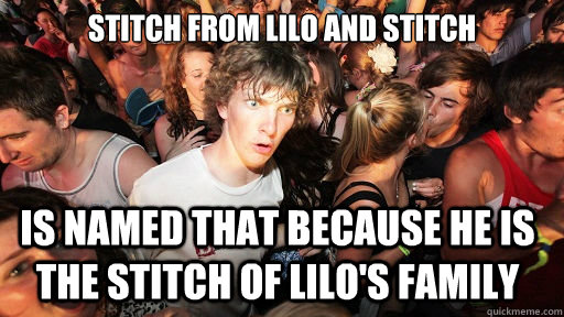stitch from lilo and stitch Is named that because he is the stitch of Lilo's family  Sudden Clarity Clarence