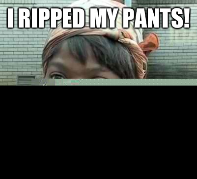 I ripped my pants! Aint nobody got time fo dat1  Sweet Brown