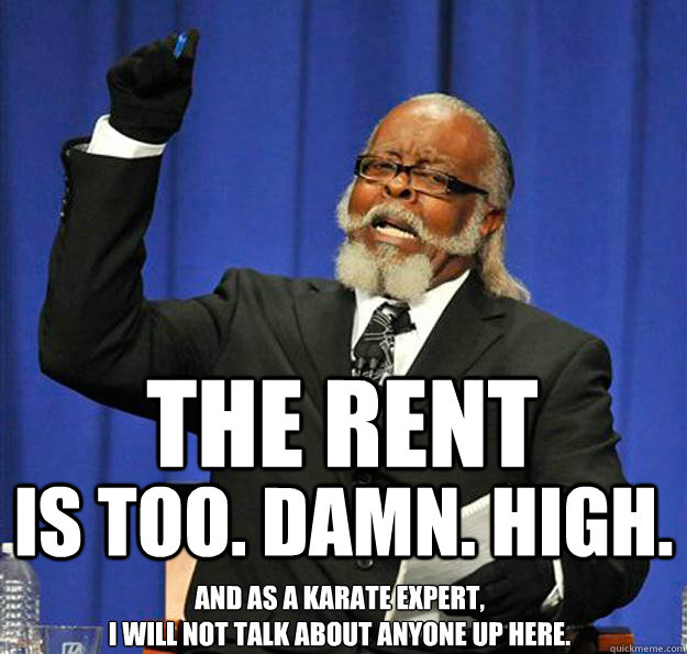 THE RENT IS Too. damn. high. And as a Karate expert,
I will not talk about anyone up here.  Jimmy McMillan
