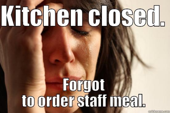 KITCHEN CLOSED.  FORGOT TO ORDER STAFF MEAL. First World Problems