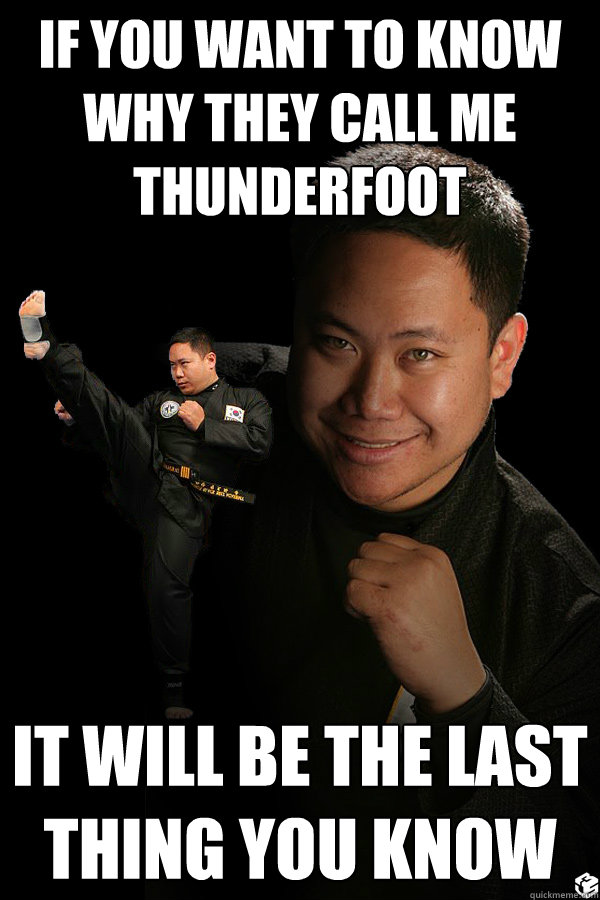 If you want to know why they call me THUNDERFOOT It will be the last thing you know  TKD James ThunderFoot