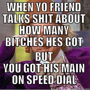 WHEN YO FRIEND TALKS SHIT ABOUT HOW MANY BITCHES HES GOT BUT YOU GOT HIS MAIN ON SPEED DIAL Condescending Wonka