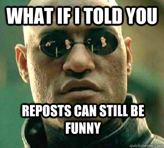 What if i told you Reposts can still be funny  WhatIfIToldYouBing