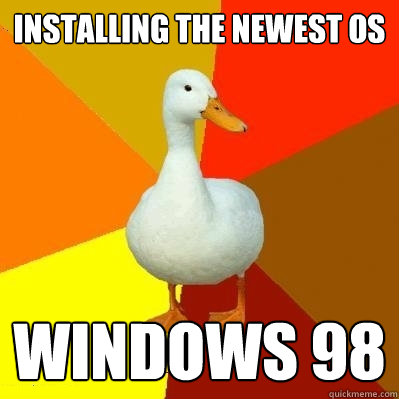 INSTALLING THE NEWEST OS WINDOWS 98  Tech Impaired Duck