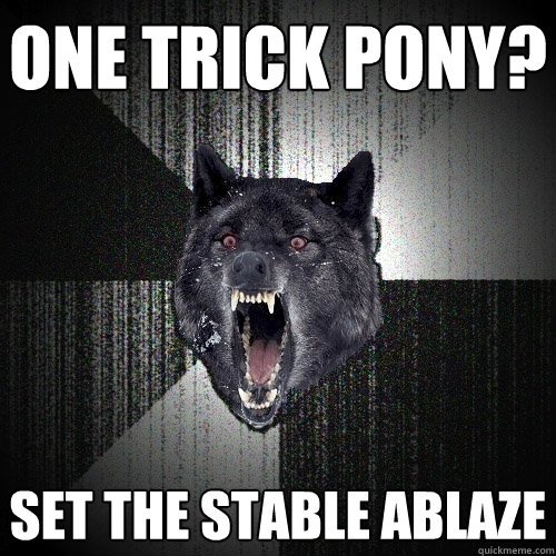 One trick pony? SET THE STABLE ABLAZE  Insanity Wolf