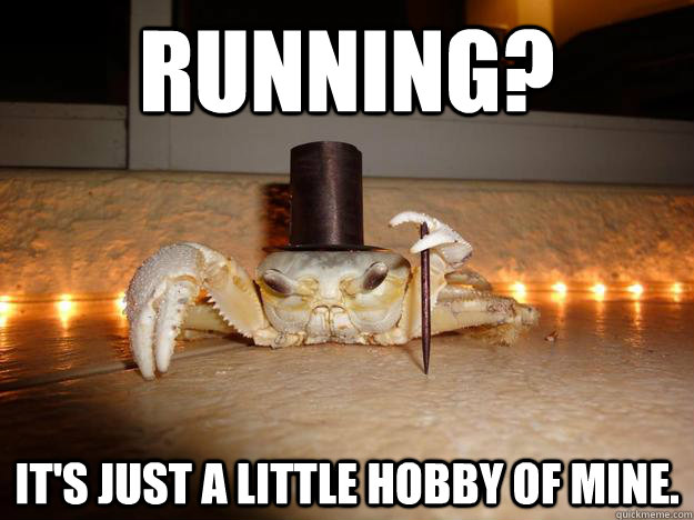 Running? it's just a little hobby of mine.  Fancy Crab