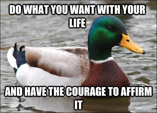 Do what YOU want with your life And have the courage to affirm it  Actual Advice Mallard