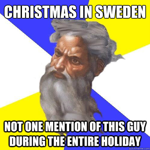 Christmas in Sweden
 Not one mention of this guy during the entire holiday - Christmas in Sweden
 Not one mention of this guy during the entire holiday  Advice God