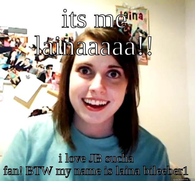 ITS ME LAINAAAAA!! I LOVE JB SUCHA FAN! BTW MY NAME IS LAINA BILEEBER1 Overly Attached Girlfriend