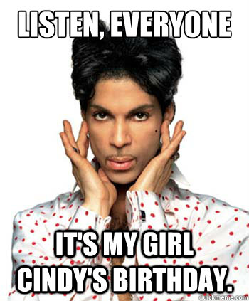 Listen, everyone it's my girl Cindy's birthday.  - Listen, everyone it's my girl Cindy's birthday.   Prince BDAy