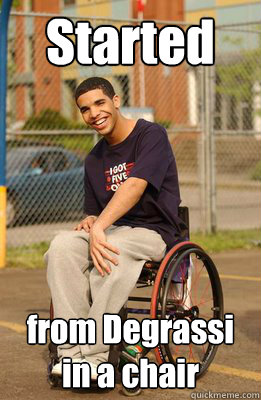 Started  from Degrassi in a chair  Drake