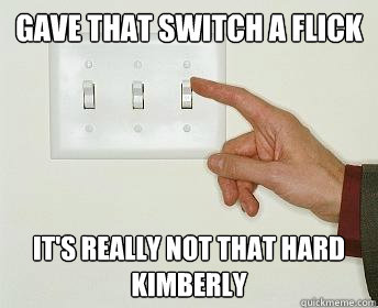 gave that switch a flick It's really not that hard Kimberly - gave that switch a flick It's really not that hard Kimberly  Light Switch