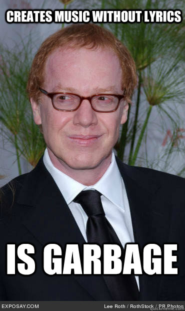 Creates music without lyrics Is garbage  Danny Elfman