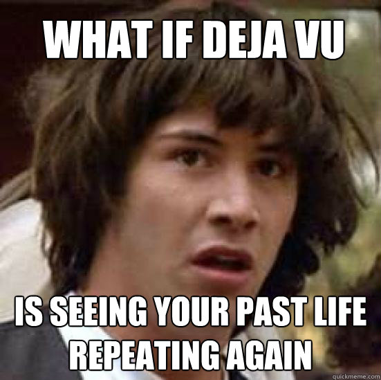 What if DeJa Vu Is seeing your past life repeating again - What if DeJa Vu Is seeing your past life repeating again  conspiracy keanu