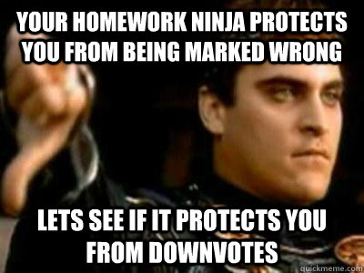 Your homework ninja protects you from being marked wrong Lets see if it protects you from downvotes  Downvoting Roman