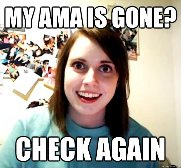 My ama is gone? Check again  Overly Attached Girlfriend