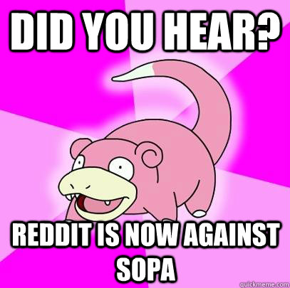 Did you hear? Reddit is now against SOPA  Slowpoke