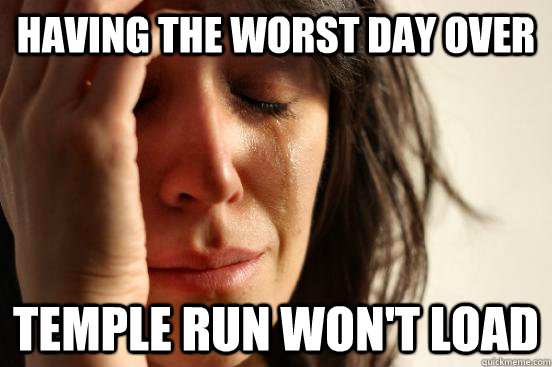 Having the worst day over temple run won't load  First World Problems