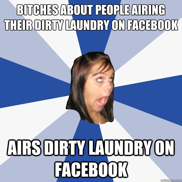Bitches about people airing their dirty laundry on Facebook Airs dirty laundry on Facebook  Annoying Facebook Girl