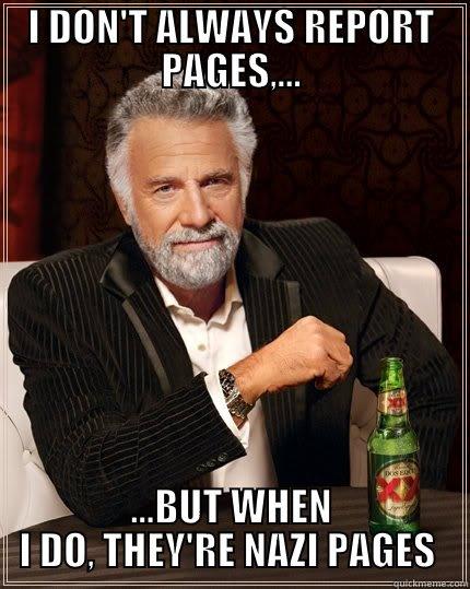 I DON'T ALWAYS REPORT PAGES,... ...BUT WHEN I DO, THEY'RE NAZI PAGES  The Most Interesting Man In The World