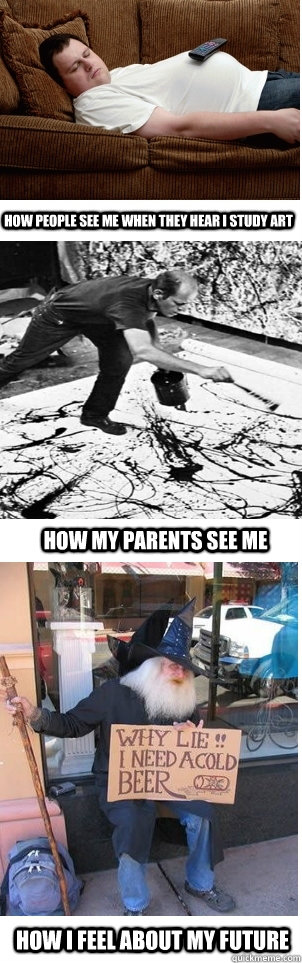 How people see me when they hear I study art How my parents see me How I feel about my future - How people see me when they hear I study art How my parents see me How I feel about my future  How people see me when they hear I study art