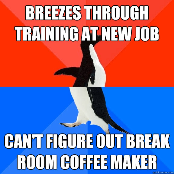 Breezes through training at new job Can't figure out break room coffee maker   Socially Awesome Awkward Penguin