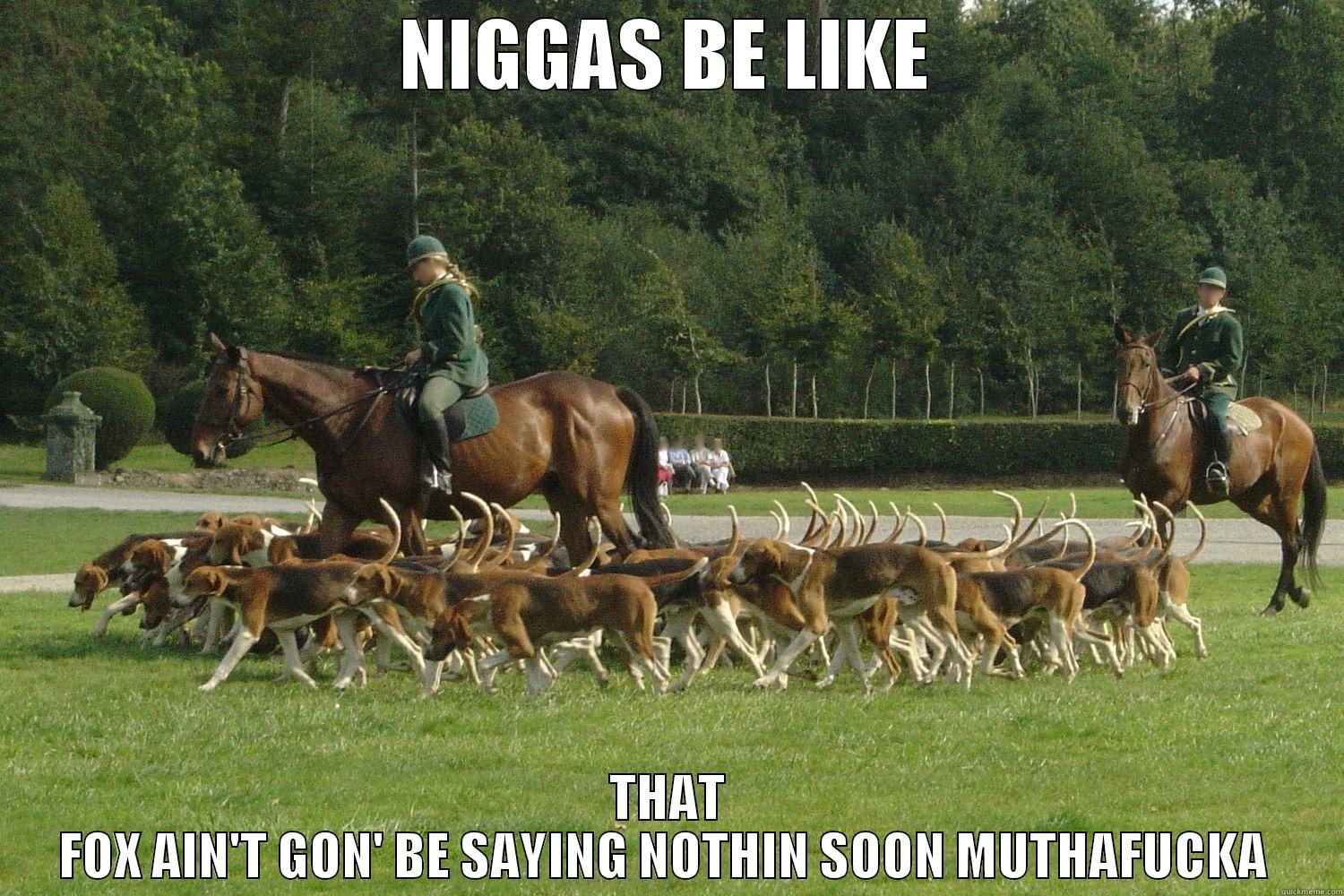 NIGGAS BE LIKE THAT FOX AIN'T GON' BE SAYING NOTHIN SOON MUTHAFUCKA  Misc